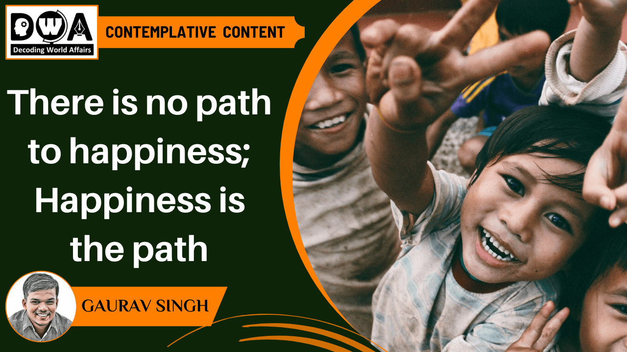 There is no path to happiness; Happiness is the path