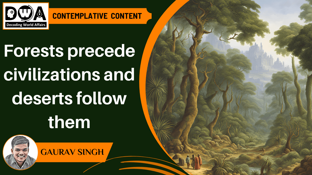 Forests precede civilizations and deserts follow them
